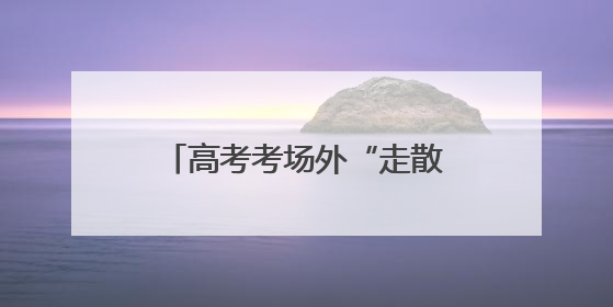 高考考场外“走散” 纱帽街执法队员秒变“寻亲侠”