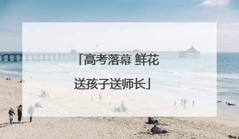 高考落幕 鲜花送孩子送师长