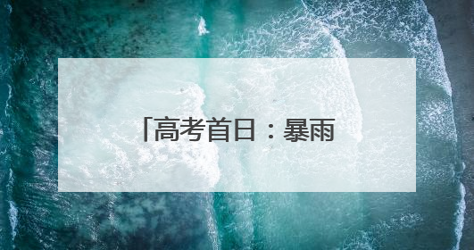 高考首日：暴雨中绽放青春笑脸