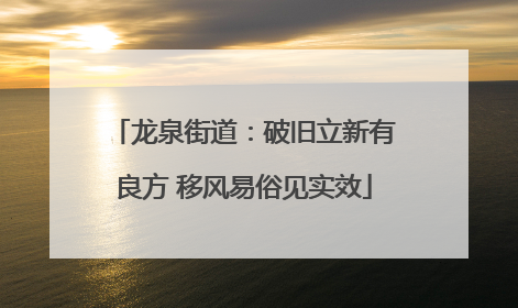 龙泉街道：破旧立新有良方 移风易俗见实效