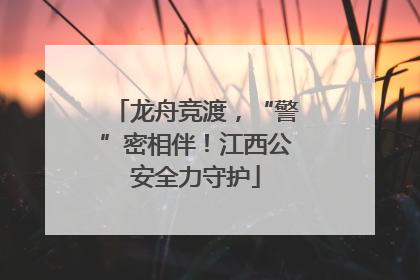 龙舟竞渡，“警”密相伴！江西公安全力守护