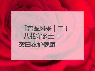 鲁医风采｜二十八载守乡土  一袭白衣护健康——记泰安市岱岳区满庄镇卫生院院长、主任医师张宝喜