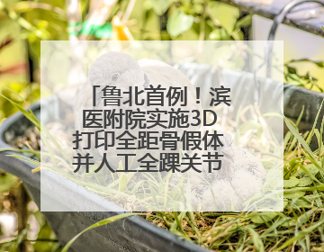 鲁北首例！滨医附院实施3D打印全距骨假体并人工全踝关节置换术