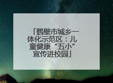 鹤壁市城乡一体化示范区：儿童健康“五小”宣传进校园