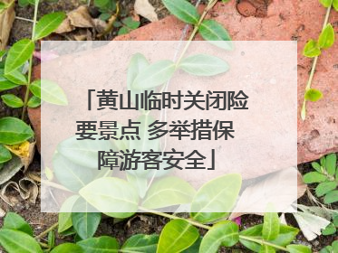 黄山临时关闭险要景点 多举措保障游客安全