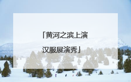 黄河之滨上演汉服展演秀