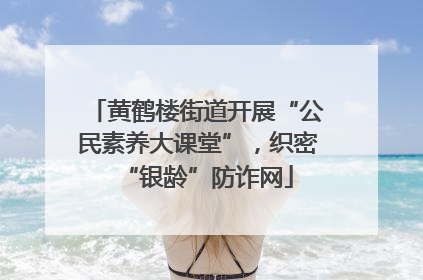 黄鹤楼街道开展“公民素养大课堂”，织密“银龄”防诈网