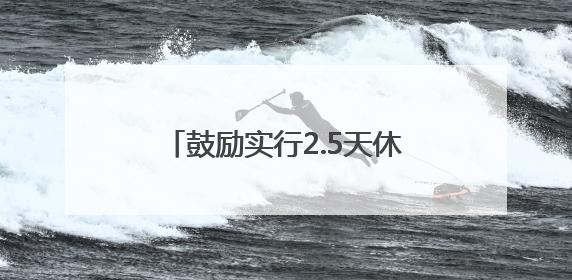 鼓励实行2.5天休假！10余省份明确