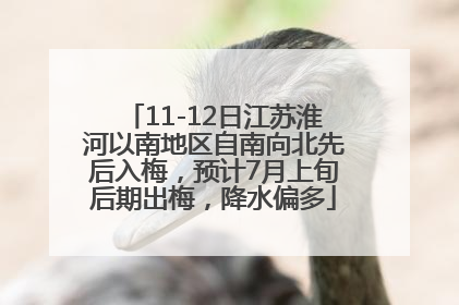 11-12日江苏淮河以南地区自南向北先后入梅，预计7月上旬后期出梅，降水偏多