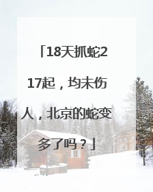 18天抓蛇217起，均未伤人，北京的蛇变多了吗？