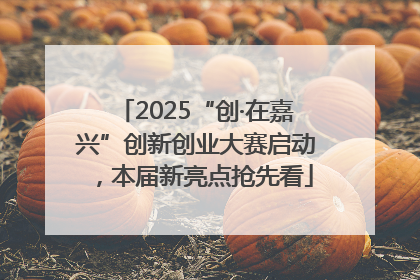 2025“创·在嘉兴”创新创业大赛启动，本届新亮点抢先看