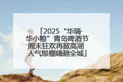 2025“华瑞·华小粮”青岛啤酒节周末狂欢再掀高潮 人气爆棚嗨翻全城