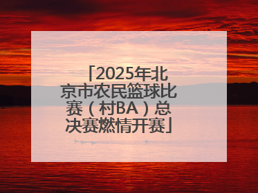 2025年北京市农民篮球比赛（村BA）总决赛燃情开赛