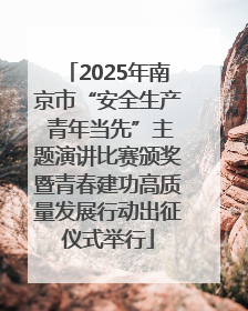 2025年南京市“安全生产 青年当先”主题演讲比赛颁奖暨青春建功高质量发展行动出征仪式举行