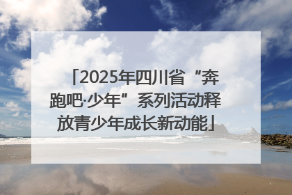 2025年四川省“奔跑吧·少年”系列活动释放青少年成长新动能