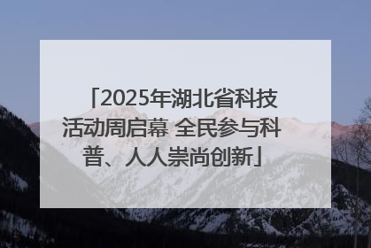 2025年湖北省科技活动周启幕 全民参与科普、人人崇尚创新