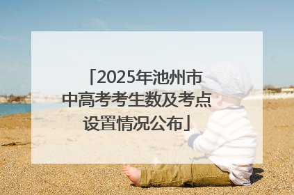 2025年池州市中高考考生数及考点设置情况公布