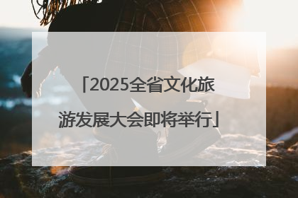 2025全省文化旅游发展大会即将举行