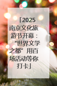 2025南京文化旅游节开幕：“世界文学之都”用百场活动等你打卡