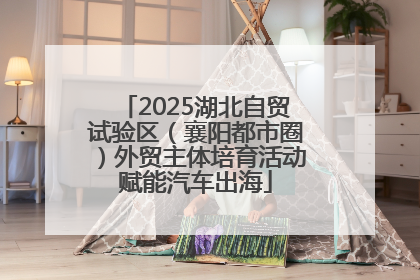 2025湖北自贸试验区（襄阳都市圈）外贸主体培育活动赋能汽车出海