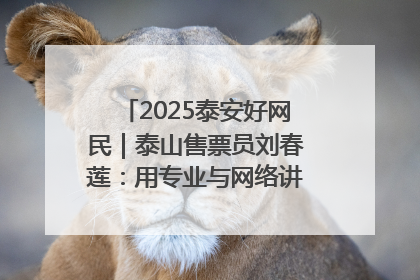 2025泰安好网民｜泰山售票员刘春莲：用专业与网络讲好泰山故事