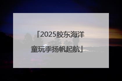 2025胶东海洋童玩季扬帆起航