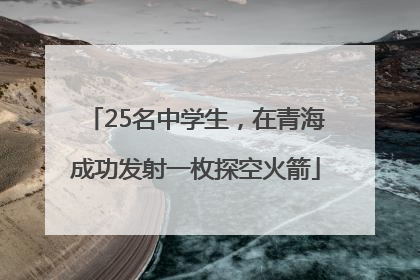 25名中学生，在青海成功发射一枚探空火箭