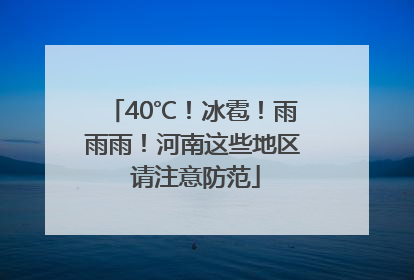 40℃！冰雹！雨雨雨！河南这些地区 请注意防范