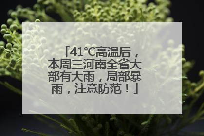 41℃高温后，本周三河南全省大部有大雨，局部暴雨，注意防范！