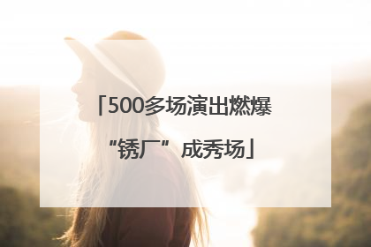 500多场演出燃爆 “锈厂”成秀场