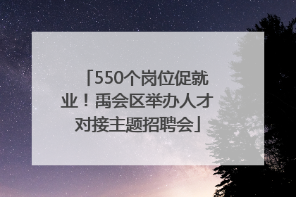 550个岗位促就业！禹会区举办人才对接主题招聘会
