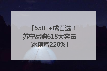 550L+成首选！苏宁易购618大容量冰箱增220%