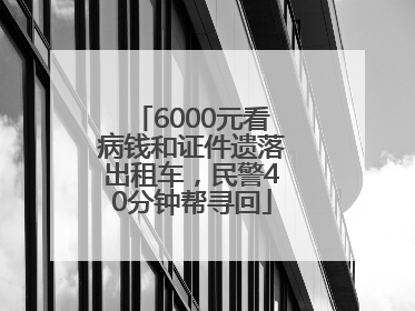 6000元看病钱和证件遗落出租车，民警40分钟帮寻回