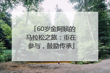 60岁金阿姨的马拉松之旅：重在参与，鼓励传承