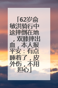 62岁俞敏洪骑行中途摔倒在地，双膝摔出血，本人报平安：有点睡着了，皮外伤，不用担心