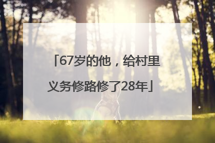 67岁的他，给村里义务修路修了28年