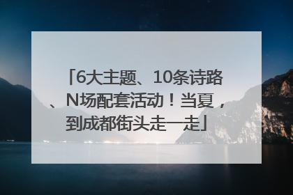 6大主题、10条诗路、N场配套活动！当夏，到成都街头走一走