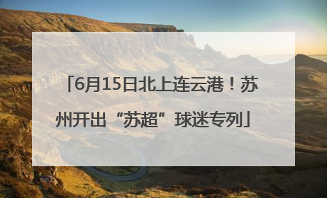 6月15日北上连云港！苏州开出“苏超”球迷专列