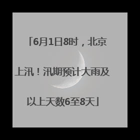 6月1日8时，北京上汛！汛期预计大雨及以上天数6至8天