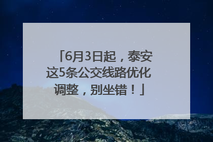 6月3日起，泰安这5条公交线路优化调整，别坐错！