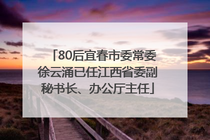80后宜春市委常委徐云涌已任江西省委副秘书长、办公厅主任