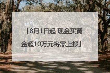 8月1日起 现金买黄金超10万元将需上报