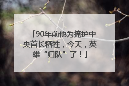 90年前他为掩护中央首长牺牲，今天，英雄“归队”了！