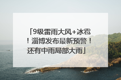 9级雷雨大风+冰雹！淄博发布最新预警！还有中雨局部大雨
