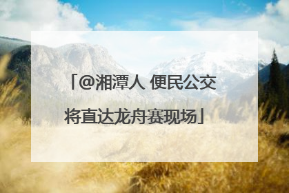 @湘潭人 便民公交将直达龙舟赛现场
