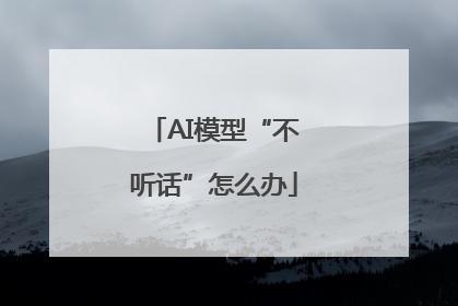AI模型“不听话”怎么办