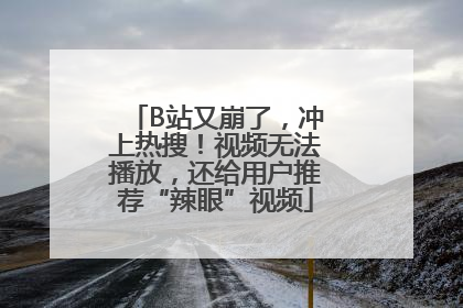 B站又崩了，冲上热搜！视频无法播放，还给用户推荐“辣眼”视频