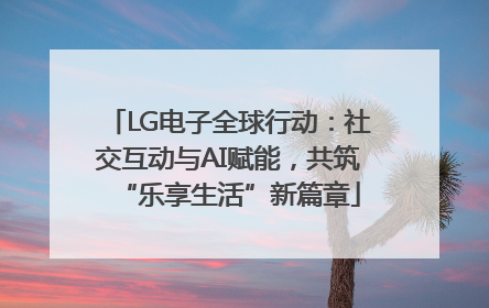 LG电子全球行动：社交互动与AI赋能，共筑“乐享生活”新篇章