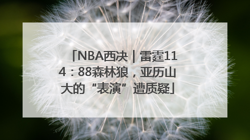 NBA西决｜雷霆114：88森林狼，亚历山大的“表演”遭质疑