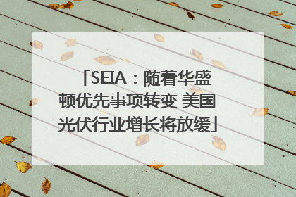 SEIA：随着华盛顿优先事项转变 美国光伏行业增长将放缓